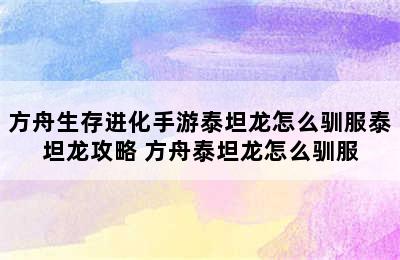 方舟生存进化手游泰坦龙怎么驯服泰坦龙攻略 方舟泰坦龙怎么驯服